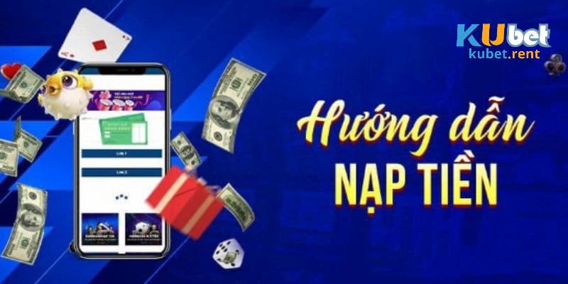 Hướng dẫn cho hội viên chi tiết các bước nạp tiền Kubet 