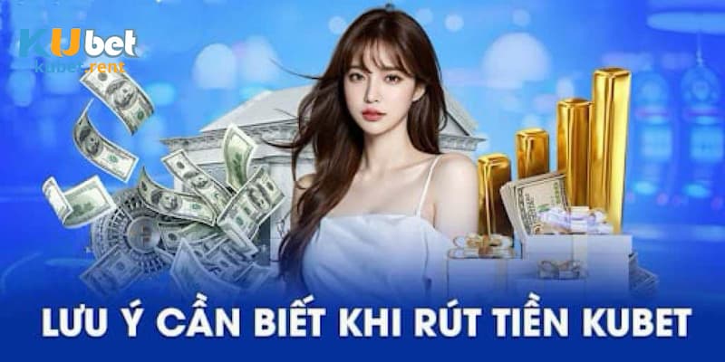 Lưu ý mà hội viên cần nắm rõ khi rút tiền Kubet 